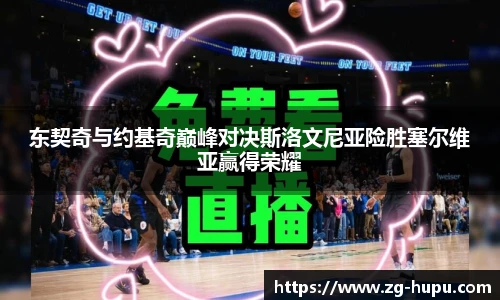 东契奇与约基奇巅峰对决斯洛文尼亚险胜塞尔维亚赢得荣耀