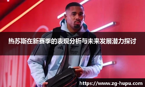 热苏斯在新赛季的表现分析与未来发展潜力探讨