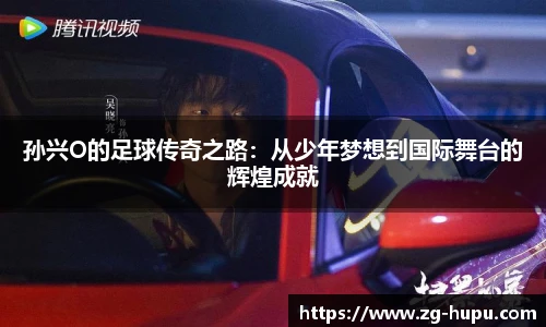 孙兴O的足球传奇之路：从少年梦想到国际舞台的辉煌成就