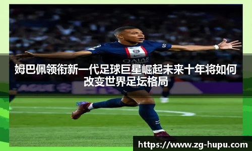 姆巴佩领衔新一代足球巨星崛起未来十年将如何改变世界足坛格局