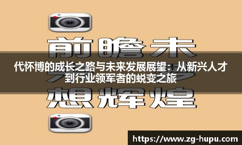 代怀博的成长之路与未来发展展望：从新兴人才到行业领军者的蜕变之旅