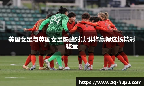 美国女足与英国女足巅峰对决谁将赢得这场精彩较量