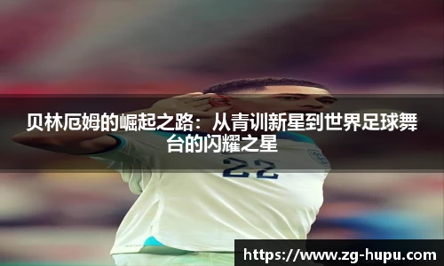 贝林厄姆的崛起之路：从青训新星到世界足球舞台的闪耀之星