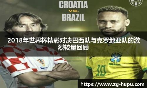 2018年世界杯精彩对决巴西队与克罗地亚队的激烈较量回顾