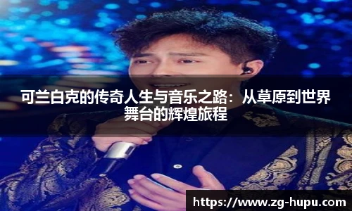 可兰白克的传奇人生与音乐之路：从草原到世界舞台的辉煌旅程
