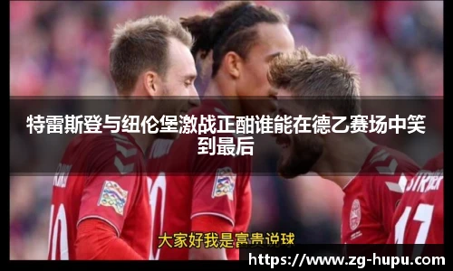 特雷斯登与纽伦堡激战正酣谁能在德乙赛场中笑到最后