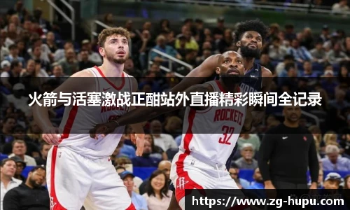 火箭与活塞激战正酣站外直播精彩瞬间全记录