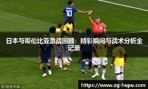日本与哥伦比亚激战回顾：精彩瞬间与战术分析全记录